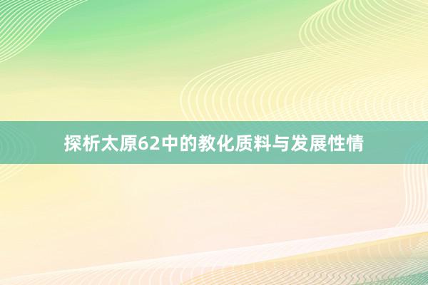 探析太原62中的教化质料与发展性情